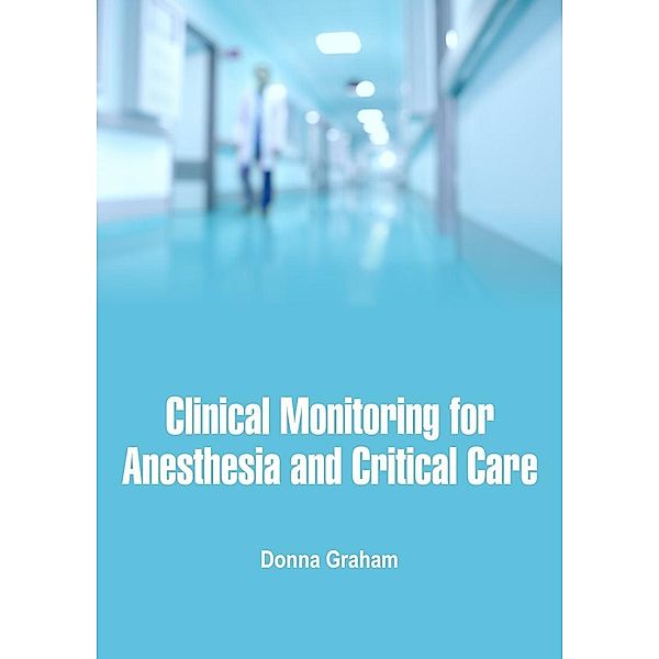 Clinical Monitoring for Anesthesia and Critical Care, Donna Graham