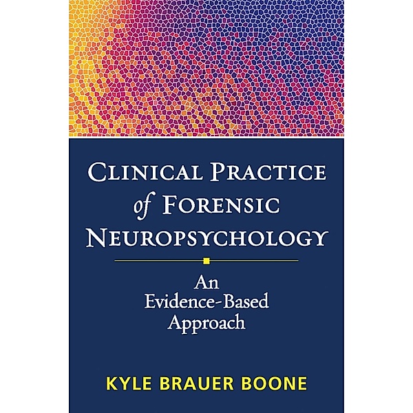 Clinical Practice of Forensic Neuropsychology / Evidence-Based Practice in Neuropsychology Series, Kyle Brauer Boone