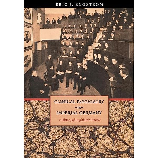 Clinical Psychiatry in Imperial Germany / Cornell Studies in the History of Psychiatry, Eric J. Engstrom