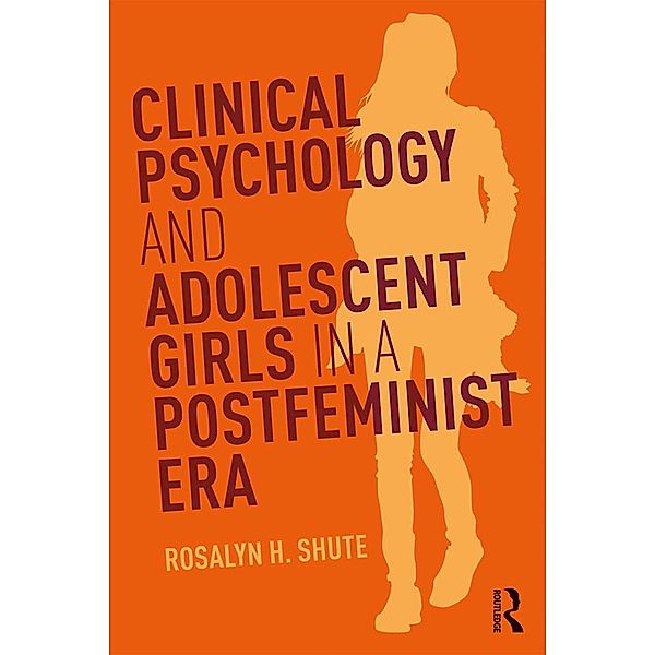 Clinical Psychology and Adolescent Girls in a Postfeminist Era, Rosalyn H. Shute