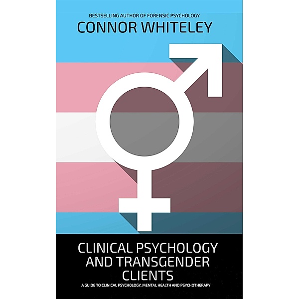 Clinical Psychology And Transgender Clients: A Guide To Clinical Psychology, Mental Health and Psychotherapy (An Introductory Series) / An Introductory Series, Connor Whiteley