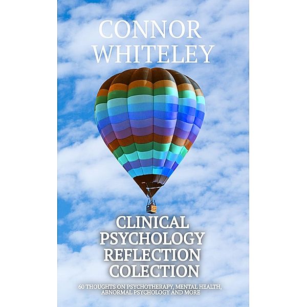 Clinical Psychology Reflection Collection: 60 Thoughts On Psychotherapy, Mental Health, Abnormal Psychology and More (Clinical Psychology Reflections, #3.5) / Clinical Psychology Reflections, Connor Whiteley