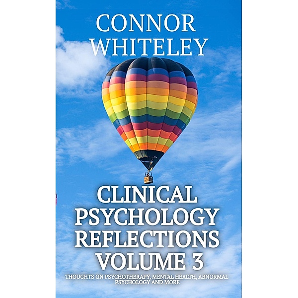 Clinical Psychology Reflections Volume 3: Thoughts On Psychotherapy, Mental Health, Abnormal Psychology and More / Clinical Psychology Reflections, Connor Whiteley