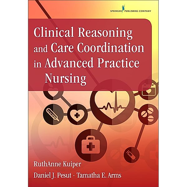 Clinical Reasoning and Care Coordination in Advanced Practice Nursing, RuthAnne Kuiper, Daniel J. Pesut, Tamatha E. Arms