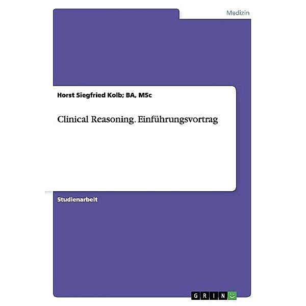 Clinical Reasoning. Einführungsvortrag, Kolb, MSc, Horst Siegfried BA