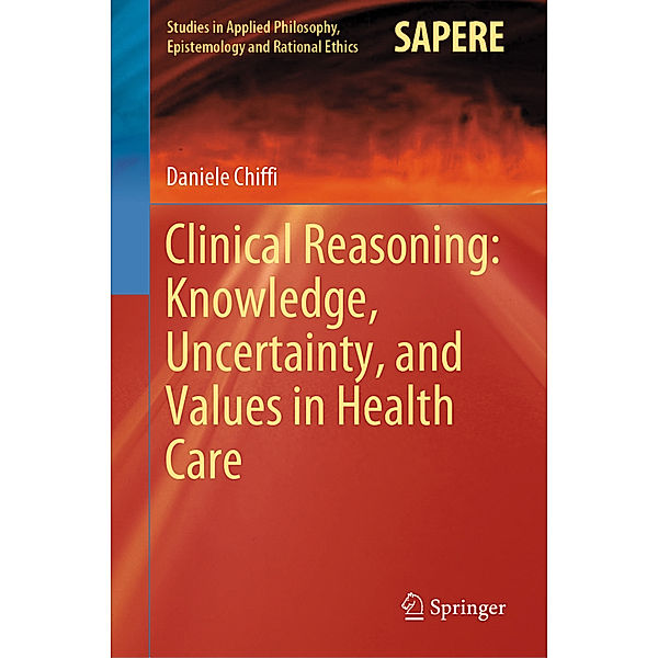 Clinical Reasoning: Knowledge, Uncertainty, and Values in Health Care, Daniele Chiffi