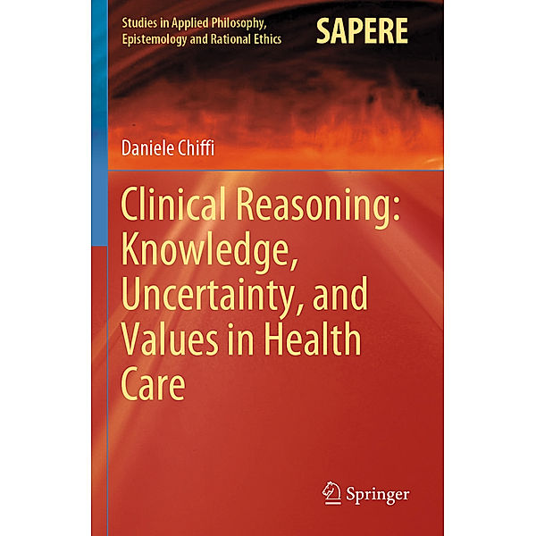 Clinical Reasoning: Knowledge, Uncertainty, and Values in Health Care, Daniele Chiffi