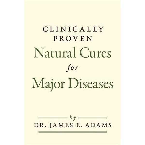 Clinically Proven Natural Cures For Major Diseases, Dr. James E. Adams