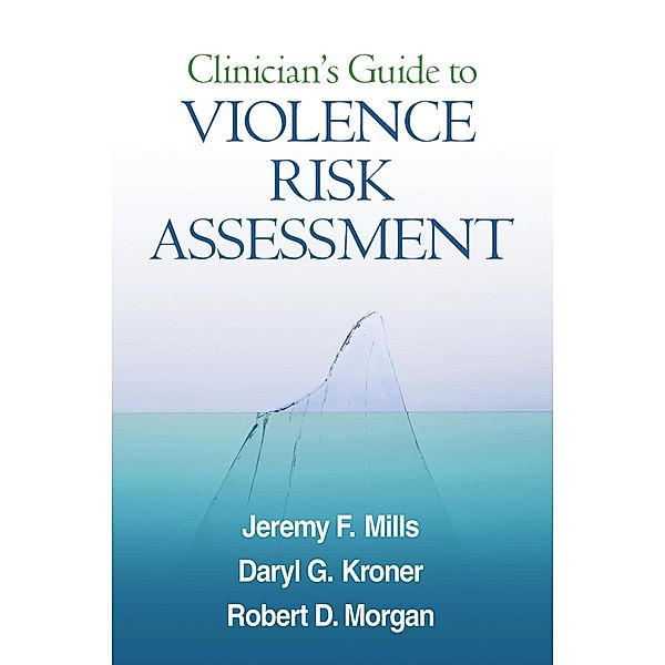 Clinician's Guide to Violence Risk Assessment, Jeremy F. Mills, Daryl G. Kroner, Robert D. Morgan