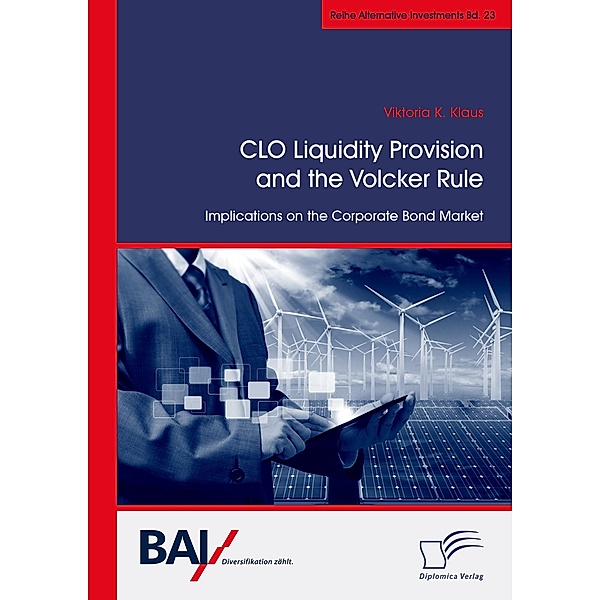CLO Liquidity Provision and the Volcker Rule: Implications on the Corporate Bond Market / Alternative Investments Bd.23, Viktoria K. Klaus