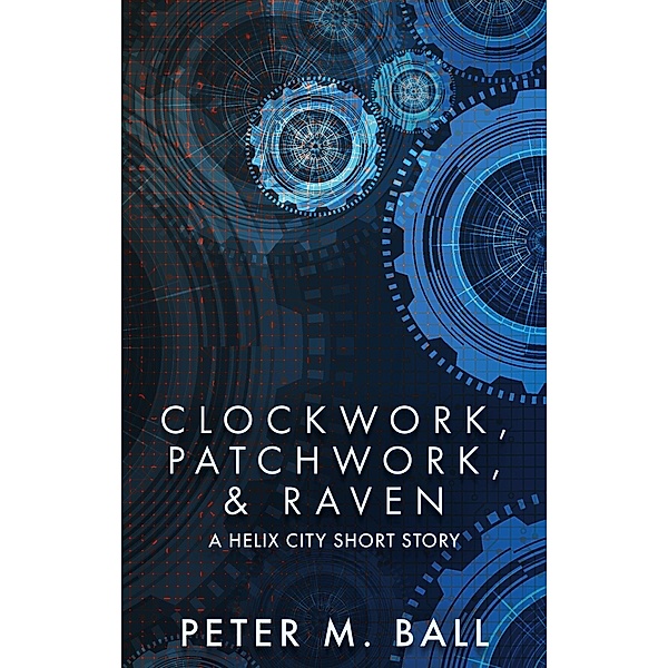 Clockwork, Patchwork, & Raven (Helix City, #2) / Helix City, Peter M. Ball