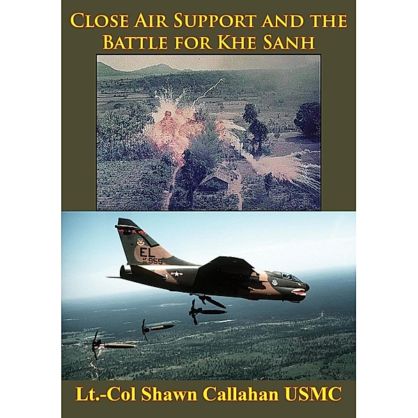 Close Air Support And The Battle For Khe Sanh [Illustrated Edition] / Normanby Press, Lt. -Col Shawn Callahan Usmc