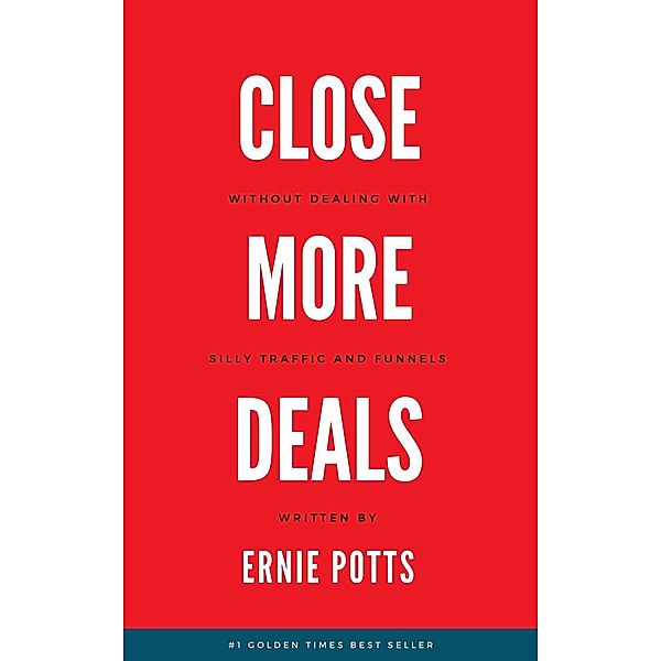 Close More Deals: Without Silly Traffic And Funnels, Ernie Potts