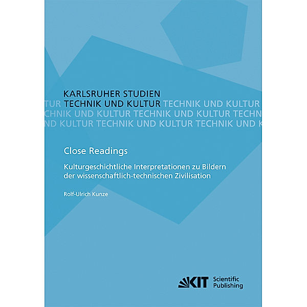 Close Readings - Kulturgeschichtliche Interpretationen zu Bildern der wissenschaftlich-technischen Zivilisation, Rolf-Ulrich Kunze