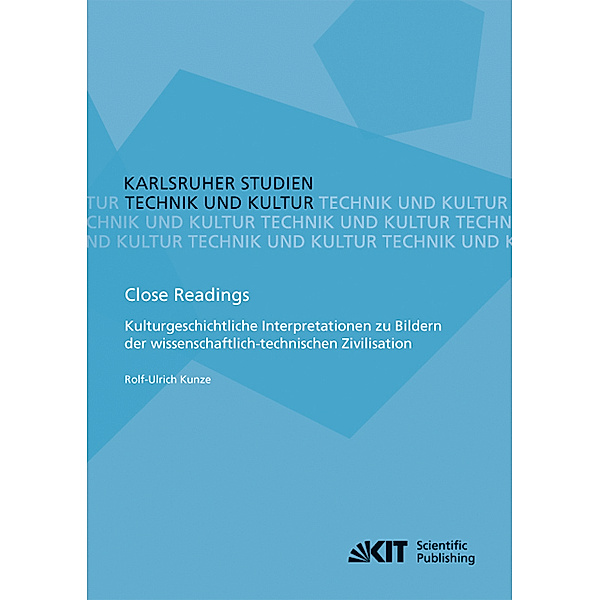 Close Readings - Kulturgeschichtliche Interpretationen zu Bildern der wissenschaftlich-technischen Zivilisation, Rolf-Ulrich Kunze