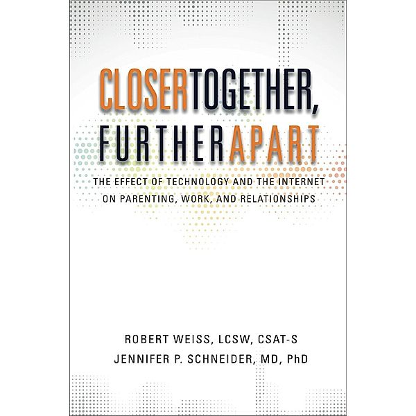 Closer Together, Further Apart: The Effect of Technology and the Internet on Parenting, Work, and Relationships, Robert Weiss, Jennifer Schneider