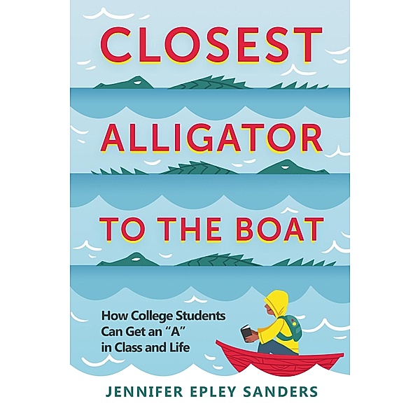 Closest Alligator to the Boat: How College Students Can Get an A in Class and Life, Jennifer Epley Sanders