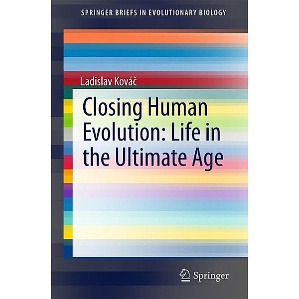 Closing Human Evolution: Life in the Ultimate Age / SpringerBriefs in Evolutionary Biology, Ladislav Kovác