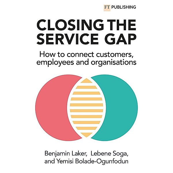 Closing the Service Gap: How to connect customers, employees and organisations, Benjamin Laker, Yemisi Bolade-Ogunfodun, Lebene Soga