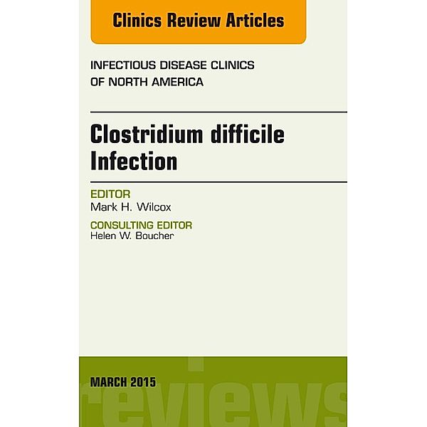 Clostridium difficile Infection, An Issue of Infectious Disease Clinics of North America, Mark H. Wilcox