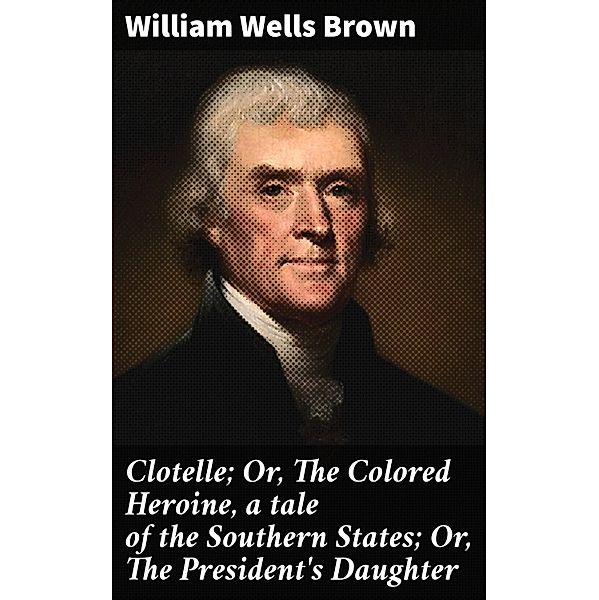 Clotelle; Or, The Colored Heroine, a tale of the Southern States; Or, The President's Daughter, William Wells Brown