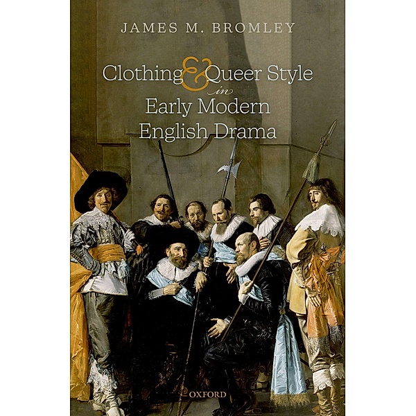 Clothing and Queer Style in Early Modern English Drama, James M. Bromley