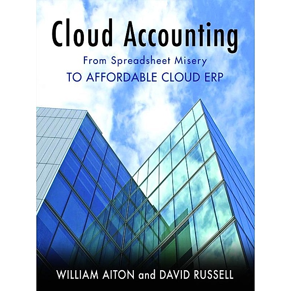 Cloud Accounting - From Spreadsheet Misery to Affordable Cloud ERP, William Ph. D Aiton, David Russell