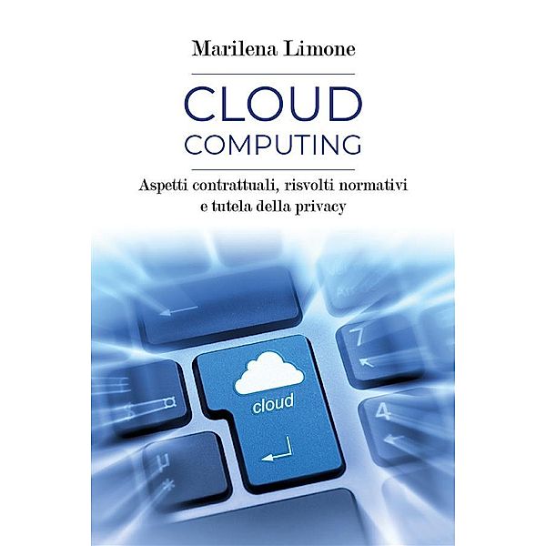 Cloud computing. Aspetti contrattuali, risvolti normativi e tutela della privacy, Marilena Limone