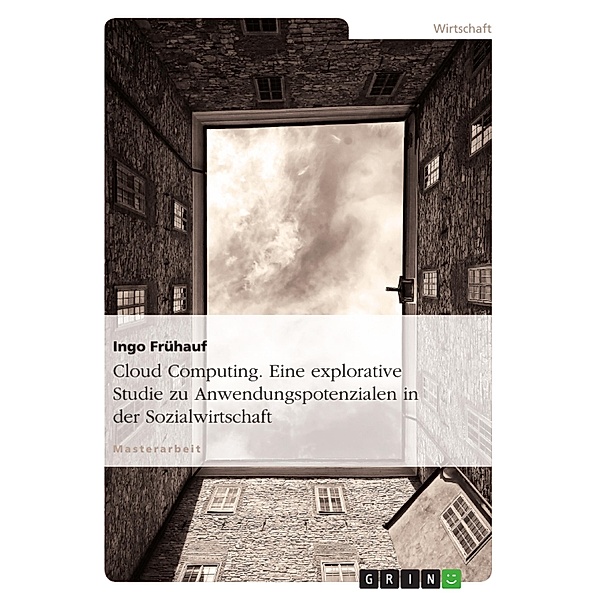 Cloud Computing - Eine explorative Studie zu Anwendungspotenzialen in der Sozialwirtschaft, Ingo Frühauf