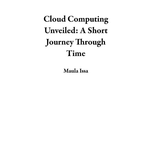 Cloud Computing Unveiled: A Short Journey Through Time, Maula Issa