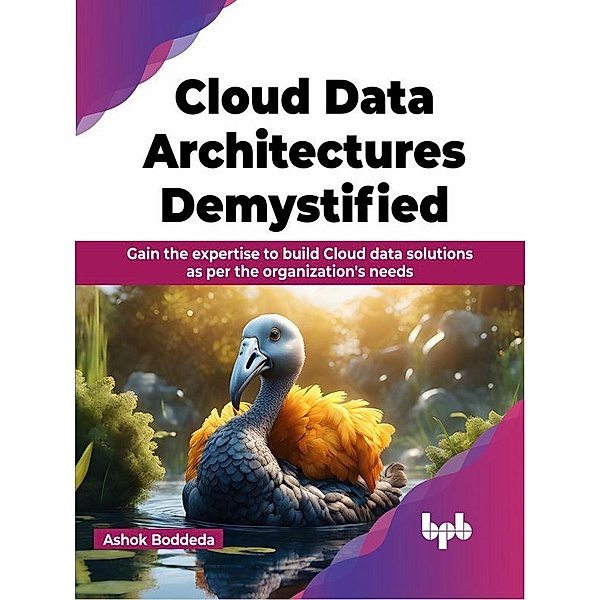Cloud Data Architectures Demystified: Gain the expertise to build Cloud data solutions as per the organization's needs, Ashok Boddeda