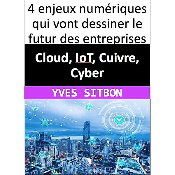 Cloud, IoT, Cuivre, Cyber : 4 enjeux numériques qui vont dessiner le futur des entreprises, Yves Sitbon