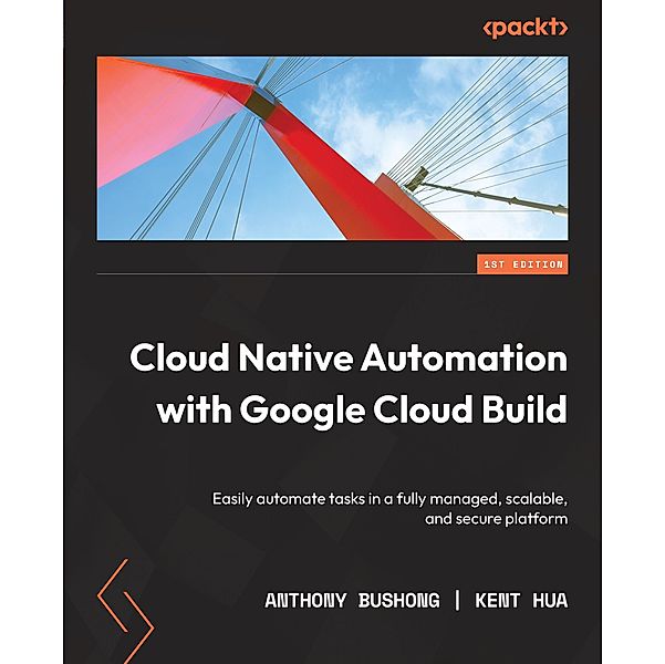 Cloud Native Automation with Google Cloud Build, Anthony Bushong, Kent Hua