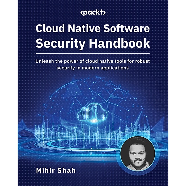 Cloud Native Software Security Handbook, Mihir Shah