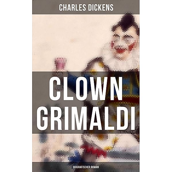 Clown Grimaldi: Biografischer Roman, Charles Dickens