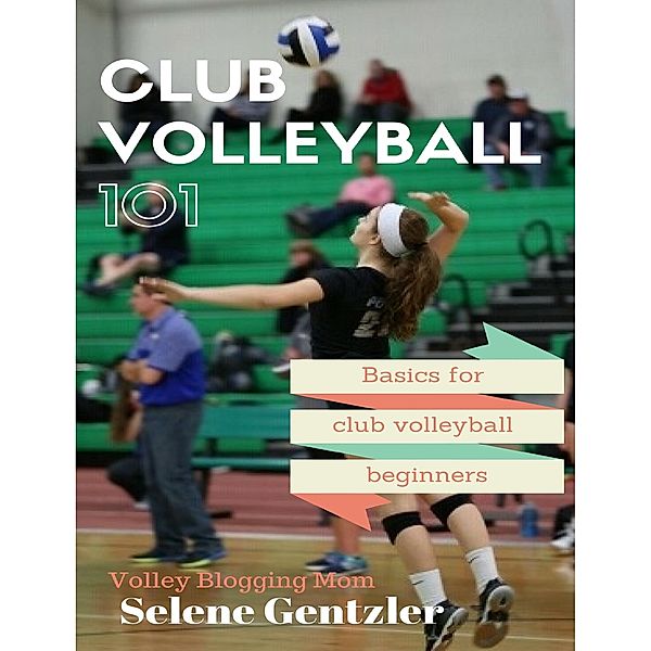Club Volleyball 101: Basics for Club Volleyball Beginners, Selene Gentzler