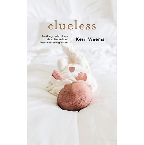 Clueless: Ten Things I Wish I Knew About Motherhood Before Becoming a Mom, Kerri Weems