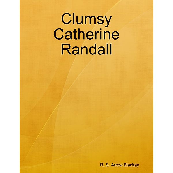 Clumsy Catherine Randall, R. S. Arrow Blackay
