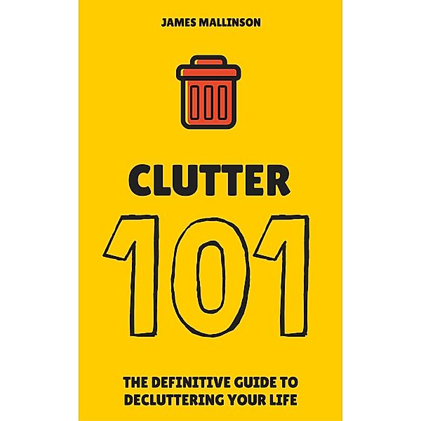 Clutter 101: The Definitive Guide To De-Cluttering Your Life, James Mallinson
