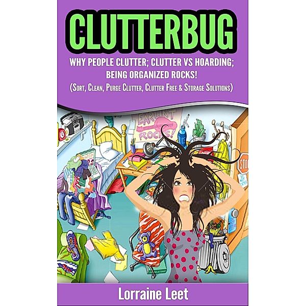 Clutterbug: Why People Clutter; Clutter vs Hoarding; Being Organized Rocks! (Sort, Clean, Purge Clutter, Clutter Free & Storage Solutions), Lorraine Leet