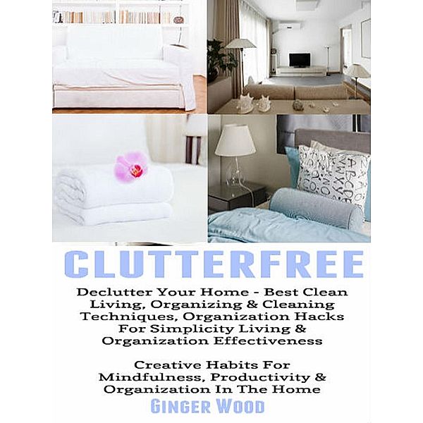 Clutterfree: Declutter Your Home - Best Clean Living, Organizing & Cleaning Techniquess - Organization Hacks For Simplicity Living & Organization Effectiveness - Creative Habits For Mindfulness, Helena Clarins