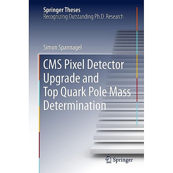 CMS Pixel Detector Upgrade and Top Quark Pole Mass Determination / Springer Theses, Simon Spannagel