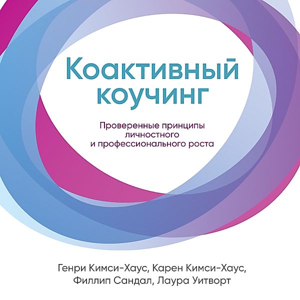 Co-active Coaching: The proven framework for transformative conversation at work and in life, Laura Whitworth, Henry Kimsey House, Karen Kimsey House, Phillip Sandal