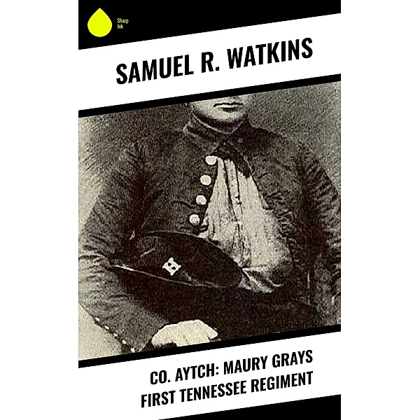 Co. Aytch: Maury Grays First Tennessee Regiment, Samuel R. Watkins