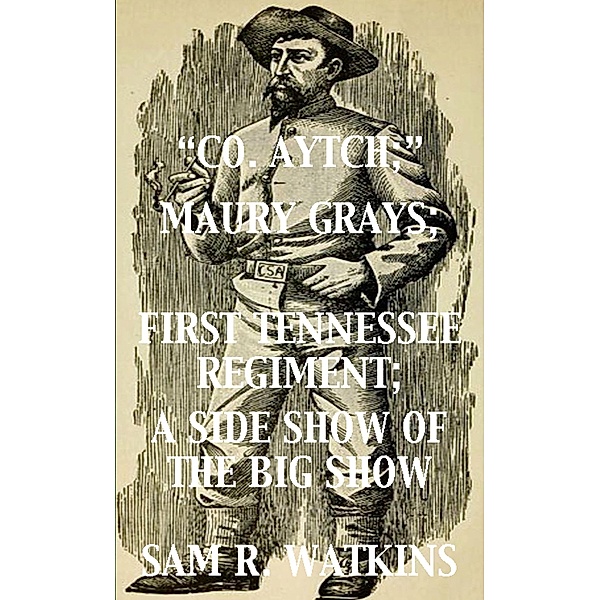Co. Aytch; Maury Grays, First Tennessee Regiment; A Side Show of the Big Show, Sam R. Watkins