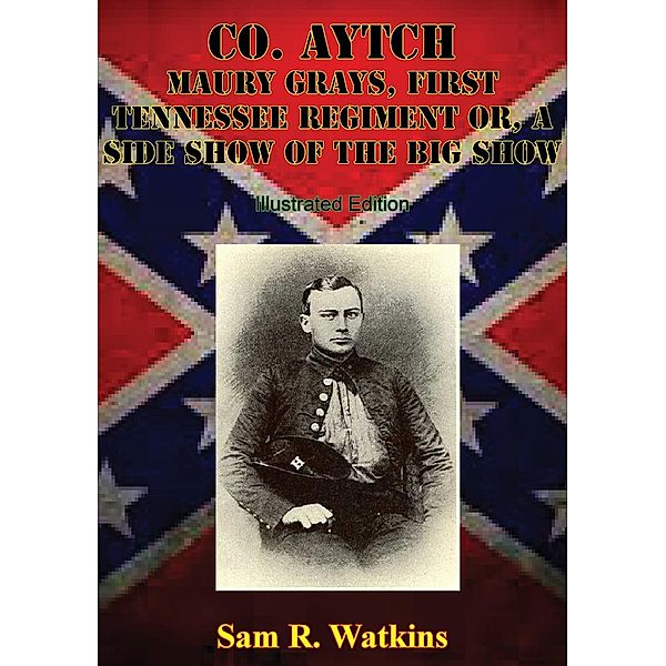Co. Aytch Maury Grays, First Tennessee Regiment Or, A Side Show Of The Big Show [Illustrated Edition], Sam R. Watkins
