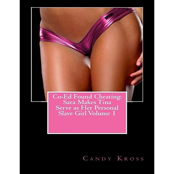 Co-Ed Found Cheating: Sara Makes Tina Serve as Her Personal Slave Girl Volume 1, Candy Kross