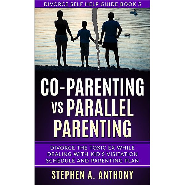 Co-parenting vs Parallel Parenting: Divorce the Toxic ex While Dealing with Kid's Visitation Schedule and Parenting Plan (Divorce Empowerment, #5) / Divorce Empowerment, Stephen A. Anthony