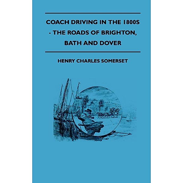 Coach Driving in the 1800s - The Roads of Brighton, Bath and Dover, Henry Charles Somerset
