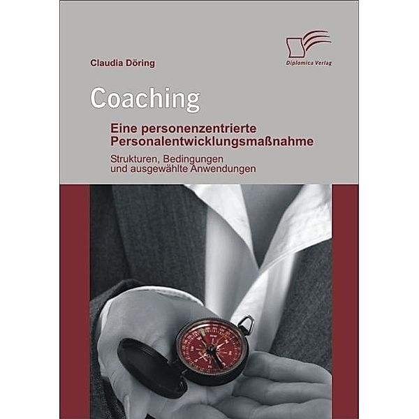 Coaching: Eine personenzentrierte Personalentwicklungsmaßnahme, Claudia Döring
